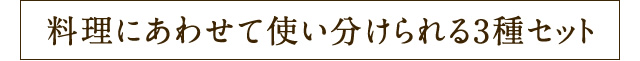 料理にあわせて使い分けられる3種セット