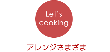 Let’s cooking … アレンジさまざま